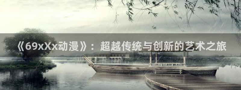 age动漫下载网：《69xXx动漫》：超越传统与创新的艺术之旅