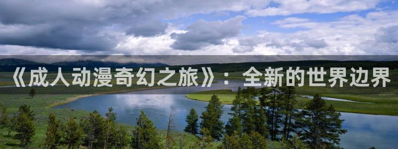 在线动画动漫下载age动漫：《成人动漫奇幻之旅》：全新的世界边界