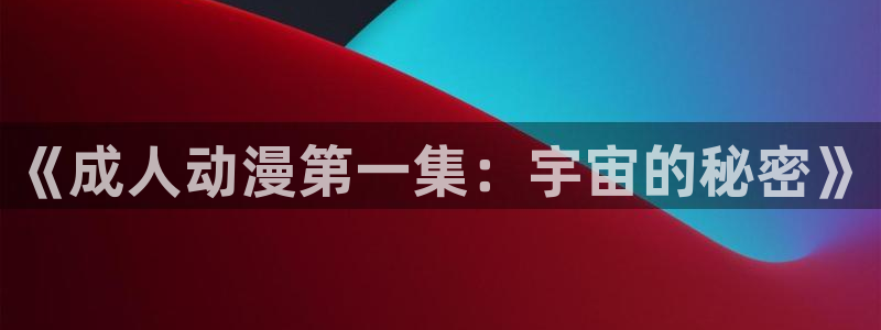 在线动画动漫下载age动漫：《成人动漫第一集：宇宙的秘密》