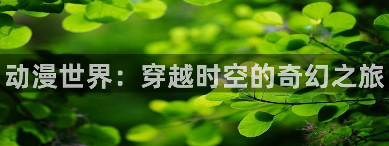 colamanage漫画下载：动漫世界：穿越时空的奇幻之旅