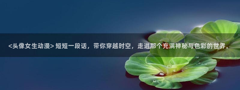 拷贝漫画 copymanager.ory网站：<头像女生动漫> 短短一段话，带你穿越时空，走进那个充满神秘与色彩的世界。
