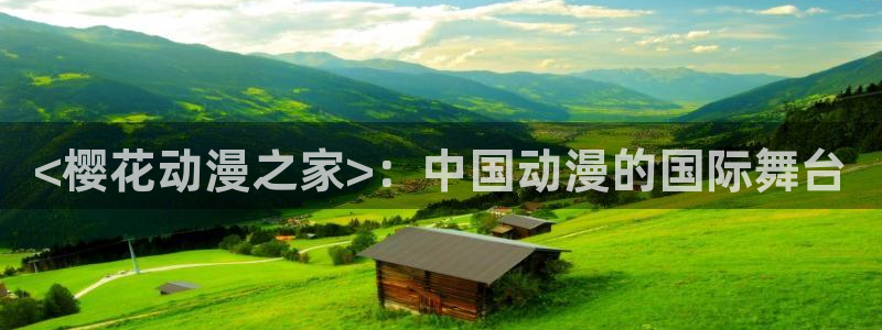 stagenehind韩漫免费观看：<樱花动漫之家>：中国动漫的国际舞台