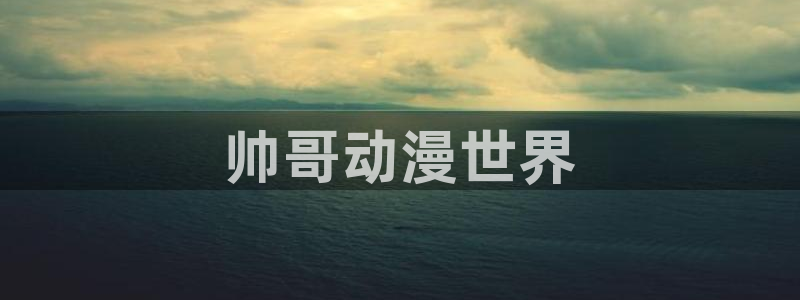 age动漫下载入口：帅哥动漫世界