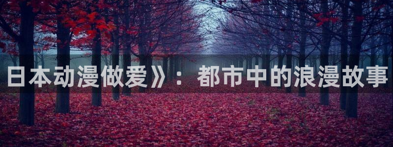 managereader漫画官网入口：日本动漫做爱》：都市中的浪漫故事