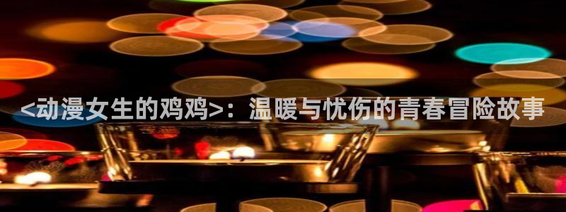 kakaopage韩漫官网：<动漫女生的鸡鸡>：温暖与忧伤的青春冒险故事