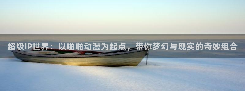 kakaopage韩漫官网：超级IP世界：以啪啪动漫为起点，带你梦幻与现实的奇妙组合