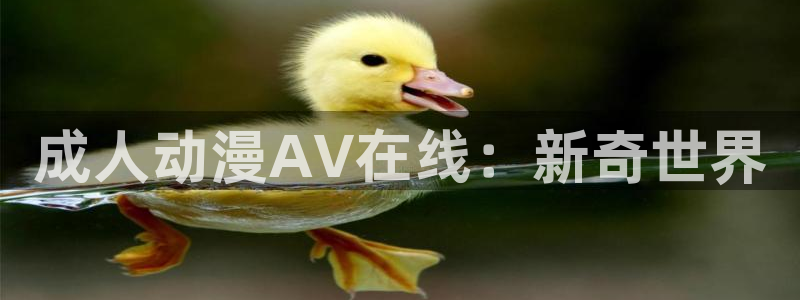 age动漫网下载：成人动漫AV在线：新奇世界