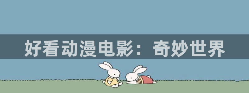 backstage韩漫免费观看：好看动漫电影：奇妙世界
