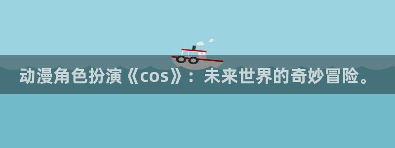 在线动画动漫下载age动漫：动漫角色扮演《cos》：未来世界的奇妙冒险。