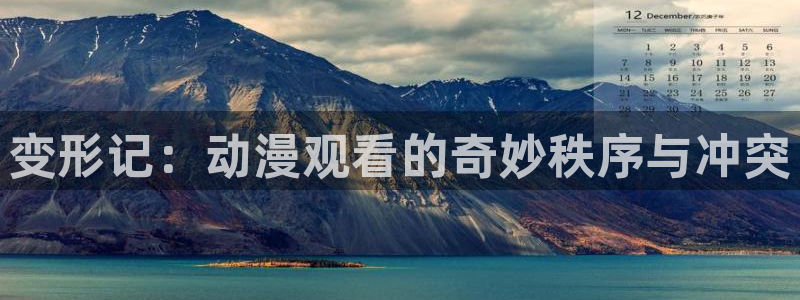 age动漫官网网址：变形记：动漫观看的奇妙秩序与冲突