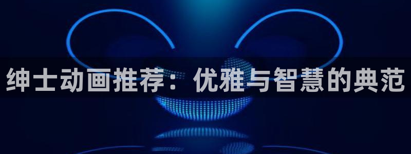 colamanage漫画官网：绅士动画推荐：优雅与智慧的典范