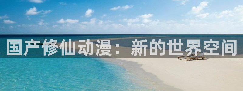 age漫画网：国产修仙动漫：新的世界空间